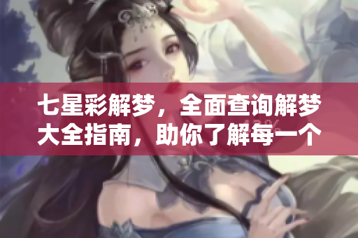 七星彩解梦，全面查询解梦大全指南，助你了解每一个梦境含义