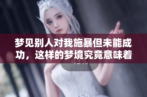 梦见别人对我施暴但未能成功，这样的梦境究竟意味着什么呢