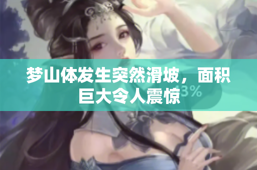 梦山体发生突然滑坡，面积巨大令人震惊