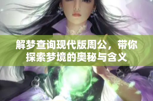 解梦查询现代版周公，带你探索梦境的奥秘与含义