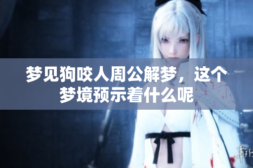 梦见狗咬人周公解梦，这个梦境预示着什么呢