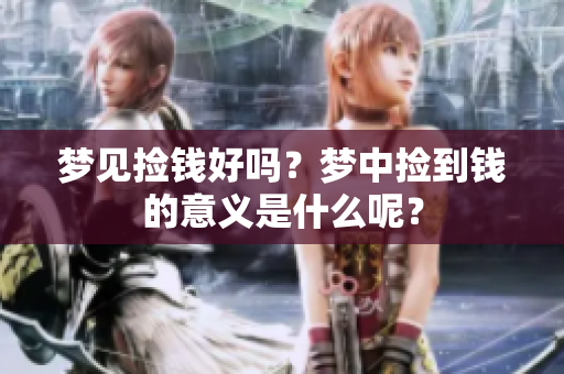 梦见捡钱好吗？梦中捡到钱的意义是什么呢？