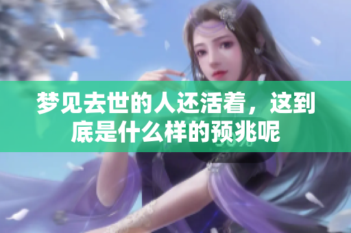 梦见去世的人还活着，这到底是什么样的预兆呢
