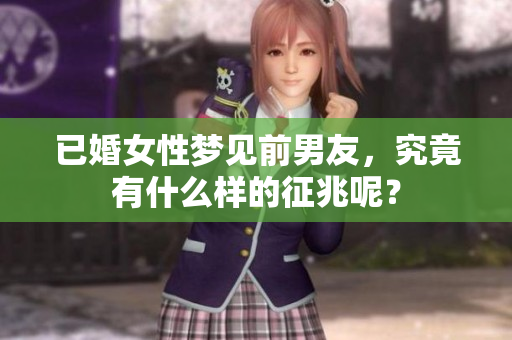 已婚女性梦见前男友，究竟有什么样的征兆呢？