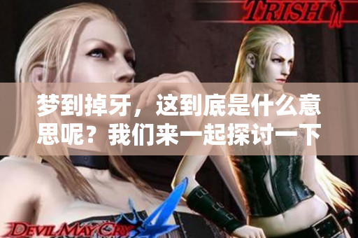 梦到掉牙，这到底是什么意思呢？我们来一起探讨一下吧！