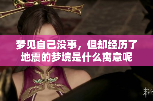 梦见自己没事，但却经历了地震的梦境是什么寓意呢