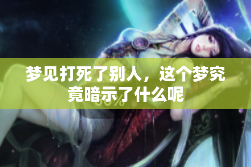 梦见打死了别人，这个梦究竟暗示了什么呢