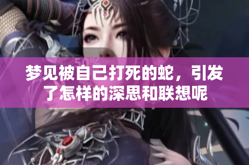 梦见被自己打死的蛇，引发了怎样的深思和联想呢