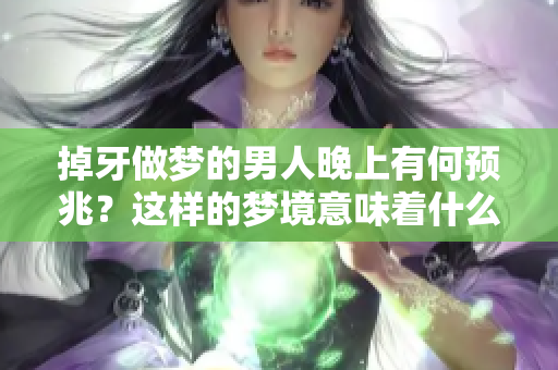 掉牙做梦的男人晚上有何预兆？这样的梦境意味着什么呢？