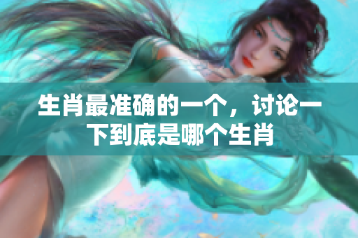 生肖最准确的一个，讨论一下到底是哪个生肖