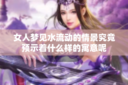 女人梦见水流动的情景究竟预示着什么样的寓意呢