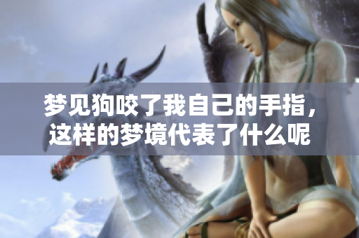 梦见狗咬了我自己的手指，这样的梦境代表了什么呢