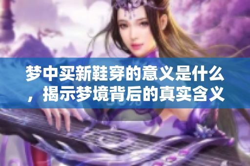 梦中买新鞋穿的意义是什么，揭示梦境背后的真实含义