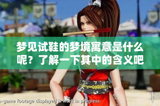 梦见试鞋的梦境寓意是什么呢？了解一下其中的含义吧！