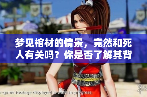 梦见棺材的情景，竟然和死人有关吗？你是否了解其背后的含义呢？