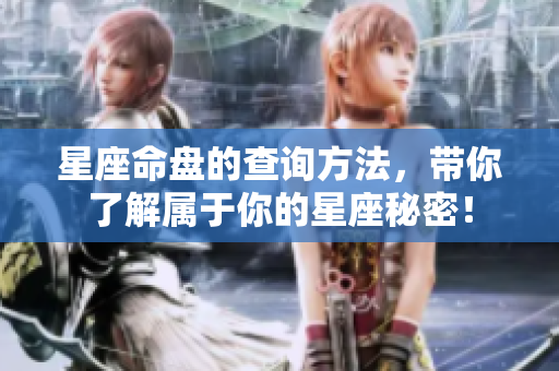 星座命盘的查询方法，带你了解属于你的星座秘密！