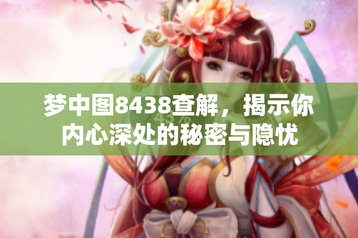 梦中图8438查解，揭示你内心深处的秘密与隐忧