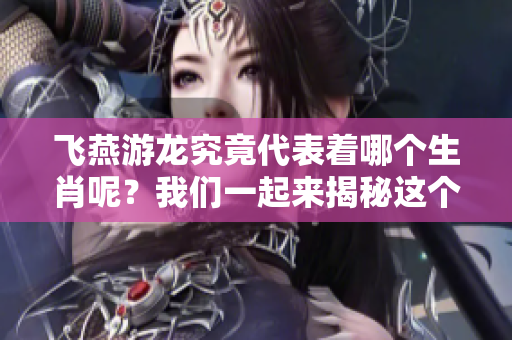 飞燕游龙究竟代表着哪个生肖呢？我们一起来揭秘这个问题吧！