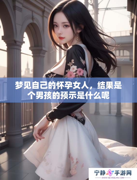 梦见自己的怀孕女人，结果是个男孩的预示是什么呢