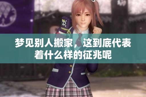 梦见别人搬家，这到底代表着什么样的征兆呢