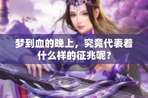 梦到血的晚上，究竟代表着什么样的征兆呢？