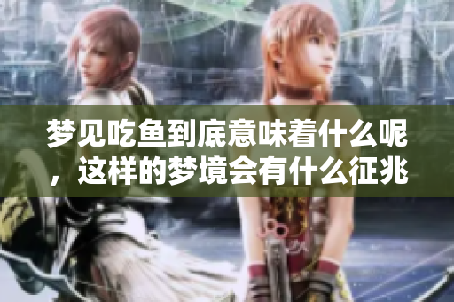 梦见吃鱼到底意味着什么呢，这样的梦境会有什么征兆呢