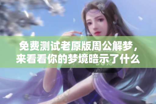 免费测试老原版周公解梦，来看看你的梦境暗示了什么吧