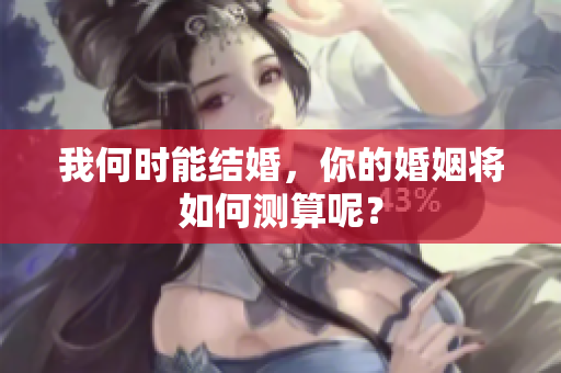 我何时能结婚，你的婚姻将如何测算呢？