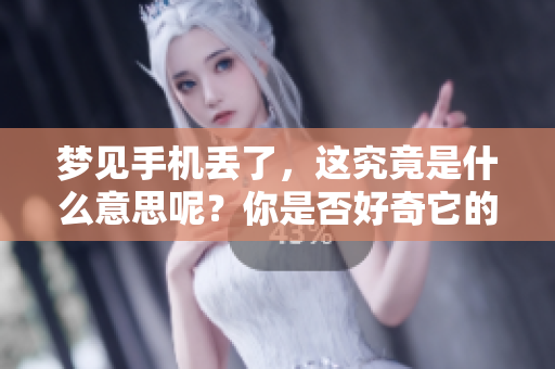 梦见手机丢了，这究竟是什么意思呢？你是否好奇它的含义是怎样的？
