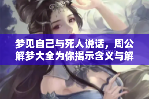 梦见自己与死人说话，周公解梦大全为你揭示含义与解读