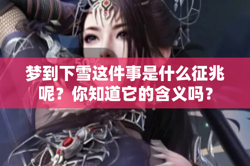 梦到下雪这件事是什么征兆呢？你知道它的含义吗？
