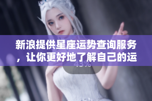新浪提供星座运势查询服务，让你更好地了解自己的运势变化