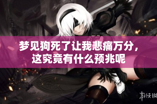 梦见狗死了让我悲痛万分，这究竟有什么预兆呢
