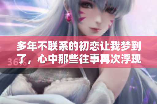 多年不联系的初恋让我梦到了，心中那些往事再次浮现。