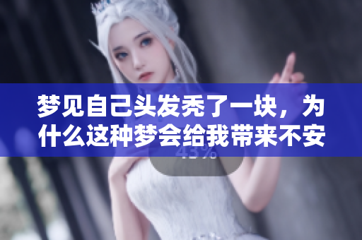 梦见自己头发秃了一块，为什么这种梦会给我带来不安的感觉呢