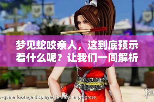梦见蛇咬亲人，这到底预示着什么呢？让我们一同解析这个梦的意义。