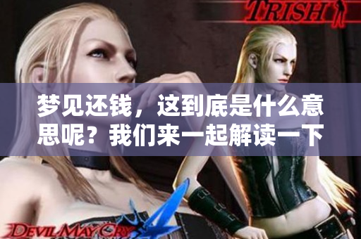 梦见还钱，这到底是什么意思呢？我们来一起解读一下这个梦境吧！
