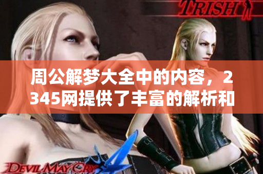 周公解梦大全中的内容，2345网提供了丰富的解析和解读。