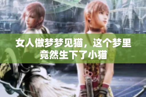 女人做梦梦见猫，这个梦里竟然生下了小猫