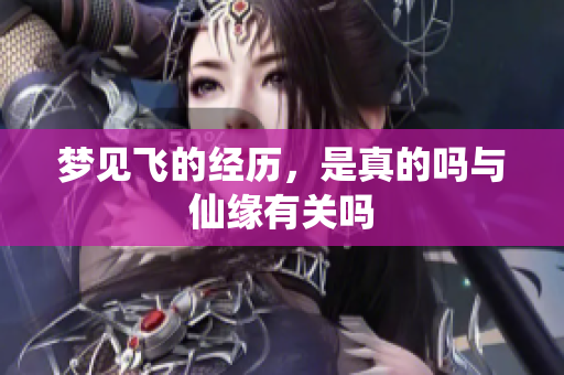 梦见飞的经历，是真的吗与仙缘有关吗