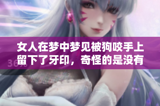 女人在梦中梦见被狗咬手上留下了牙印，奇怪的是没有出血的情景