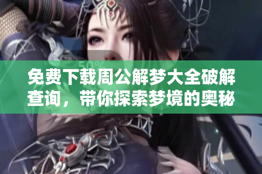 免费下载周公解梦大全破解查询，带你探索梦境的奥秘与解读