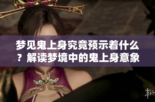 梦见鬼上身究竟预示着什么？解读梦境中的鬼上身意象与含义。