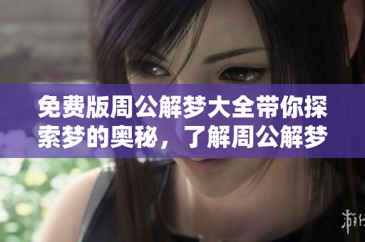 免费版周公解梦大全带你探索梦的奥秘，了解周公解梦的精彩内容