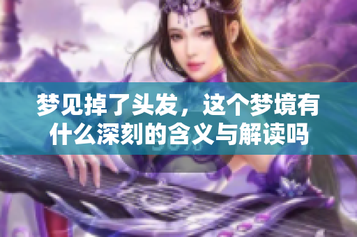 梦见掉了头发，这个梦境有什么深刻的含义与解读吗