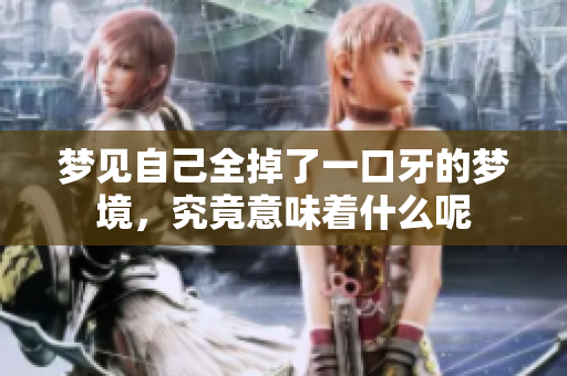 梦见自己全掉了一口牙的梦境，究竟意味着什么呢