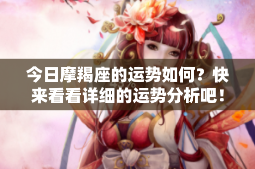 今日摩羯座的运势如何？快来看看详细的运势分析吧！