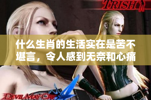 什么生肖的生活实在是苦不堪言，令人感到无奈和心痛