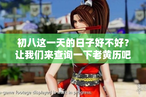 初八这一天的日子好不好？让我们来查询一下老黄历吧