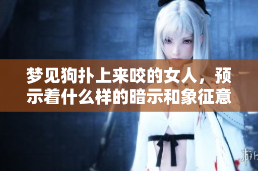 梦见狗扑上来咬的女人，预示着什么样的暗示和象征意义呢